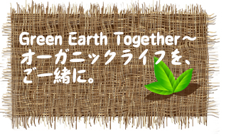Green Earth Together～オーガニックライフを、ご一緒に。
